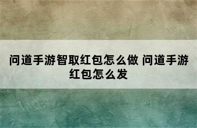 问道手游智取红包怎么做 问道手游红包怎么发